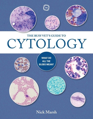 The Busy Vet's Guide to Cytology: What Do All the Blobs Mean? - Marsh, Nick