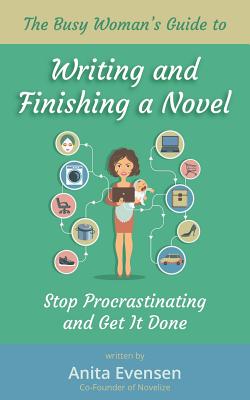 The Busy Woman's Guide to Writing and Finishing a Novel: Stop Procrastinating and Get It Done - Evensen, Anita