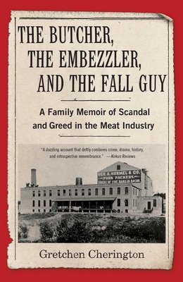 The Butcher, the Embezzler, and the Fall Guy: A Family Memoir of Scandal and Greed in the Meat Industry - Cherington, Gretchen