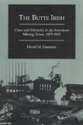 The Butte Irish: Class and Ethnicity in an American Mining Town, 1875-1925 - Emmons, David M