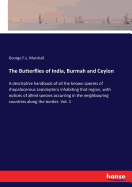 The Butterflies of India, Burmah and Ceylon: A descriptive handbook of all the known species of rhopalocerous Lepidoptera inhabiting that region, with notices of allied species occurring in the neighbouring countries along the border. Vol. 1