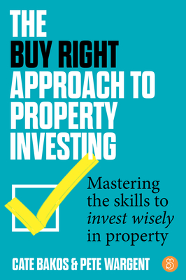 The Buy Right Approach to Property Investing: Mastering the skills to invest wisely in property - Bakos, Cate, and Wargent, Pete