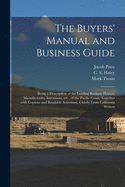 The Buyers' Manual and Business Guide: Being a Description of the Leading Business Houses, Manufactories, Inventions, Etc; Of the Pacific Coast, Together with Copious and Readable Selections, Chiefly from California Writers (Classic Reprint)