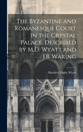 The Byzantine and Romanesque Court in the Crystal Palace, Described by M.D. Wyatt and J.B. Waring