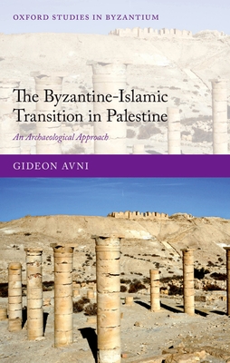 The Byzantine-Islamic Transition in Palestine: An Archaeological Approach - Avni, Gideon