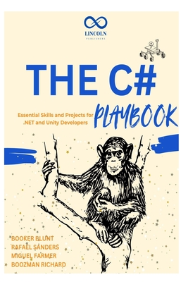 The C# Playbook: Essential Skills and Projects for .NET and Unity Developers - Sanders, Rafael, and Farmer, Miguel, and Richard, Boozman