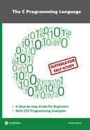 The C Programming Language - C Programming for Beginner's with 255 Practical Programming Examples: This book is aimed at beginner programmers who want to learn the universal programming language C through self-study. 255 documented programming examples in