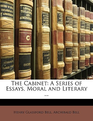 The Cabinet: A Series of Essays, Moral and Literary - Bell, Henry Glassford, and Bell, Archibald