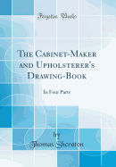 The Cabinet-Maker and Upholsterer's Drawing-Book: In Four Parts (Classic Reprint)