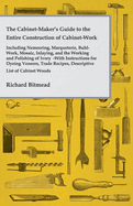 The Cabinet-Maker's Guide to the Entire Construction of Cabinet-Work - Including Nemeering, Marqueterie, Buhl-Work, Mosaic, Inlaying, and the Working and Polishing of Ivory: With Instructions for Dyeing Veneers, Trade Recipes, Descriptive List of...