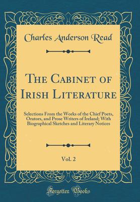 The Cabinet of Irish Literature, Vol. 2: Selections from the Works of the Chief Poets, Orators, and Prose Writers of Ireland; With Biographical Sketches and Literary Notices (Classic Reprint) - Read, Charles Anderson