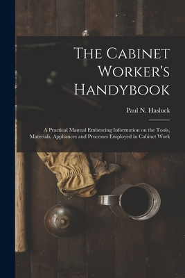 The Cabinet Worker's Handybook: a Practical Manual Embracing Information on the Tools, Materials, Appliances and Processes Employed in Cabinet Work - Hasluck, Paul N (Paul Nooncree) 185 (Creator)