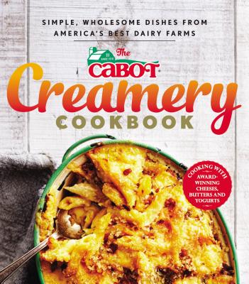 The Cabot Creamery Cookbook: Simple, Wholesome Dishes from America's Best Dairy Farms - Cabot