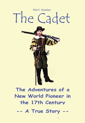 The Cadet: The Adventures of a New World Pioneer in the 17th Century - A True Story - Snedeker, Walt C