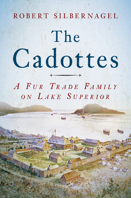 The Cadottes: A Fur Trade Family on Lake Superior - Silbernagel, Robert