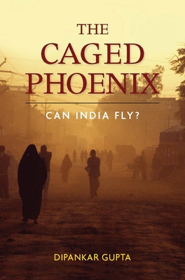 The Caged Phoenix: Can India Fly? - Gupta, Dipankar, Professor