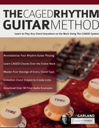 The CAGED Rhythm Guitar Method: Learn to Play Any Chord Anywhere on the Neck Using The CAGED System