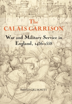 The Calais Garrison: War and Military Service in England, 1436-1558 - Grummitt, David