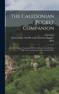 The Caledonian Pocket Companion: In Six Volumes, Containing All The Favourite Scotch Tunes With Their Variations For The German Flute