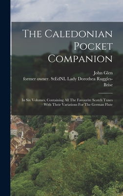 The Caledonian Pocket Companion: In Six Volumes, Containing All The Favourite Scotch Tunes With Their Variations For The German Flute - Ruggles-Brise, Dorothea Lady (Creator), and Glen, John 1833-1904 Former Owner S (Creator)