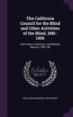 The California Council for the Blind and Other Activities of the Blind, 1881-1956: Oral History Transcript / and Related Material, 1955-195 - Baum, Willa K, and Perry, Newel Lewis