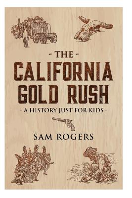 The California Gold Rush: A History Just For Kids - Kidcaps (Editor), and Rogers, Sam