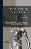 The California Practice Act: Being an Act Entitled "An Act to Regulate Proceedings in Civil Cases in the Courts of Justice in This State," Passed April 29, 1851, and Amended May 18,1853; May 18, 1854, April 28, May 4, and May 7, 1855; Feb. 20, 1857; March