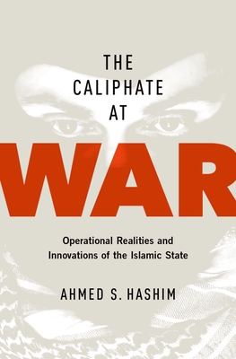 The Caliphate at War: Operational Realities and Innovations of the Islamic State - Hashim, Ahmed S