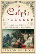 The Caliph's Splendor: Islam and the West in the Golden Age of Baghdad