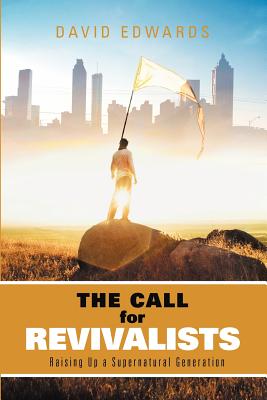 The Call for Revivalists: Raising Up a Supernatural Generation - Edwards, David, Mr.