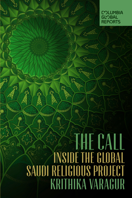 The Call: Inside the Global Saudi Religious Project - Varagur, Krithika
