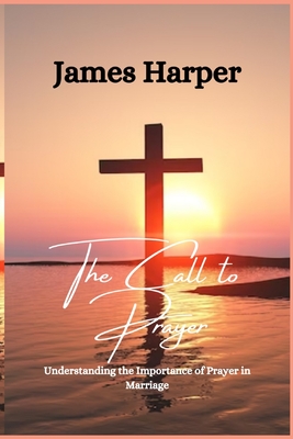 The Call to Prayer: Understanding the Importance of Prayer in Marriage - Harper, James