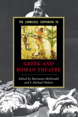 The Cambridge Companion to Greek and Roman Theatre - McDonald, Marianne, Professor (Editor), and Walton, J Michael (Editor)