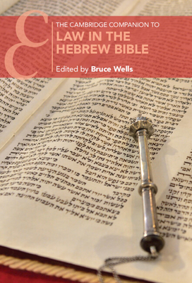 The Cambridge Companion to Law in the Hebrew Bible - Wells, Bruce (Editor)