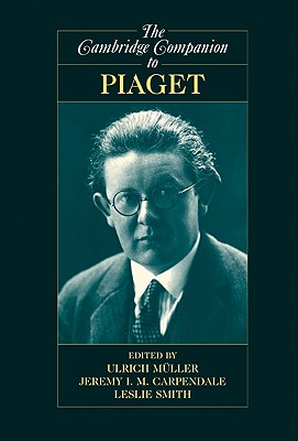 The Cambridge Companion to Piaget - Mller, Ulrich (Editor), and Carpendale, Jeremy I M, PhD (Editor), and Smith, Leslie, Professor, PhD (Editor)