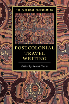 The Cambridge Companion to Postcolonial Travel Writing - Clarke, Robert (Editor)