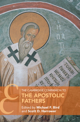 The Cambridge Companion to the Apostolic Fathers - Bird, Michael F (Editor), and Harrower, Scott (Editor)