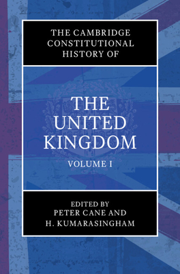 The Cambridge Constitutional History of the United Kingdom: Volume 1, Exploring the Constitution - Cane, Peter (Editor), and Kumarasingham, H. (Editor)