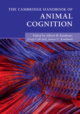 The Cambridge Handbook of Animal Cognition - Kaufman, Allison B. (Editor), and Call, Josep (Editor), and Kaufman, James C. (Editor)