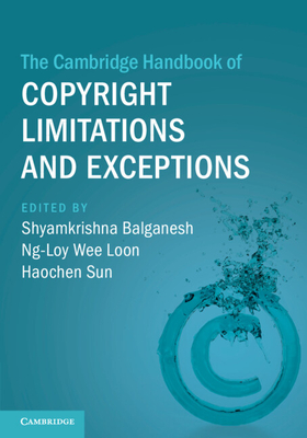 The Cambridge Handbook of Copyright Limitations and Exceptions - Balganesh, Shyamkrishna (Editor), and Wee Loon, Ng-Loy (Editor), and Sun, Haochen (Editor)