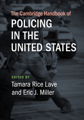 The Cambridge Handbook of Policing in the United States - Lave, Tamara Rice (Editor), and Miller, Eric J (Editor)