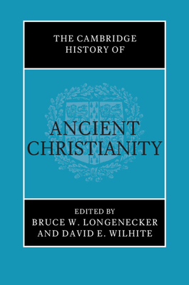 The Cambridge History of Ancient Christianity - Longenecker, Bruce W. (Editor), and Wilhite, David E. (Editor)