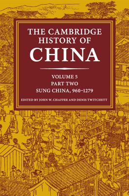 The Cambridge History of China: Volume 5, Sung China, 960-1279 AD, Part 2 - Chaffee, John W. (Editor), and Twitchett, Denis (Editor)