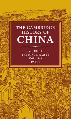 The Cambridge History of China: Volume 7, The Ming Dynasty, 1368-1644, Part 1 - Mote, Frederick W. (Editor), and Twitchett, Denis (Editor)