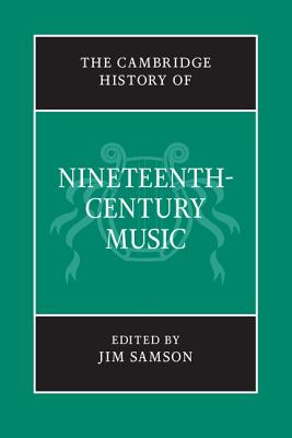 The Cambridge History of Nineteenth-Century Music - Samson, Jim (Editor)