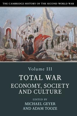 The Cambridge History of the Second World War: Volume 3, Total War: Economy, Society and Culture - Geyer, Michael (Editor), and Tooze, Adam (Editor)