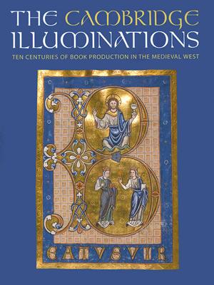 The Cambridge Illuminations: Ten Centuries of Book Production in the Medieval West - Binski, Paul, Professor (Editor), and Panayotova, Stella (Editor)