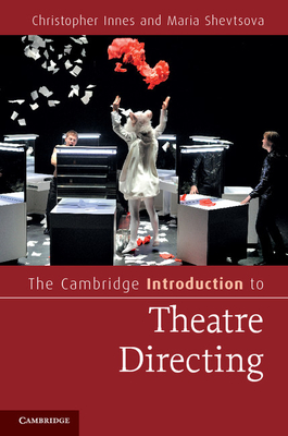 The Cambridge Introduction to Theatre Directing - Innes, Christopher, and Shevtsova, Maria