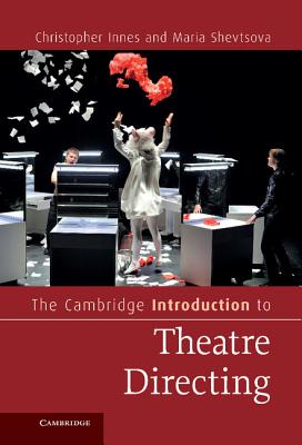 The Cambridge Introduction to Theatre Directing - Innes, Christopher, and Shevtsova, Maria