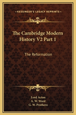 The Cambridge Modern History V2 Part 1: The Reformation - Acton, Lord, and Ward, A W (Editor), and Prothero, G W (Editor)